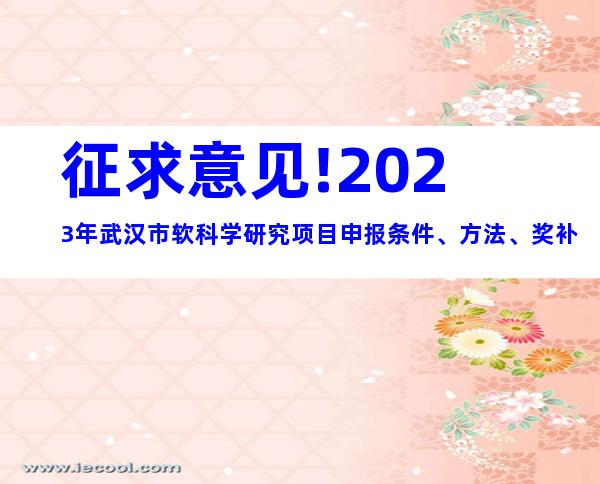 征求意见!2023年武汉市软科学研究项目申报条件、方法、奖补