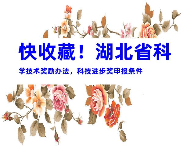 快收藏！湖北省科学技术奖励办法，科技进步奖申报条件