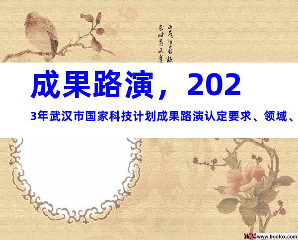 成果路演，2023年武汉市国家科技计划成果路演认定要求、领域、程序