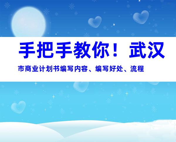 手把手教你！武汉市商业计划书编写内容、编写好处、流程