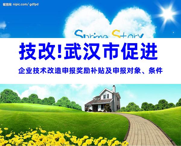 技改!武汉市促进企业技术改造申报奖励补贴及申报对象、条件