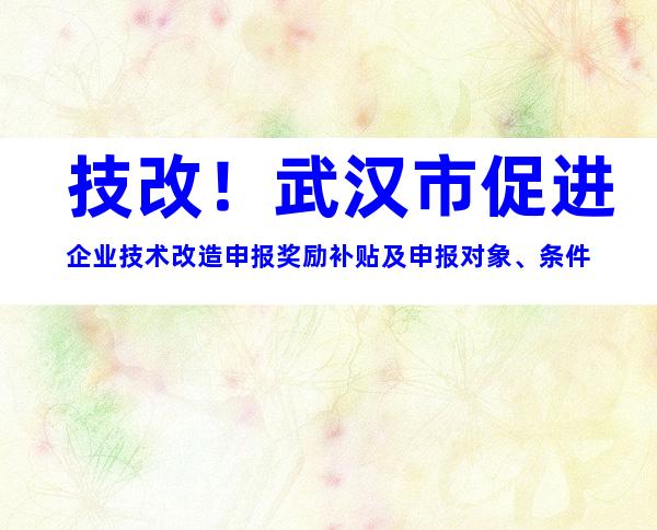 技改！武汉市促进企业技术改造申报奖励补贴及申报对象、条件