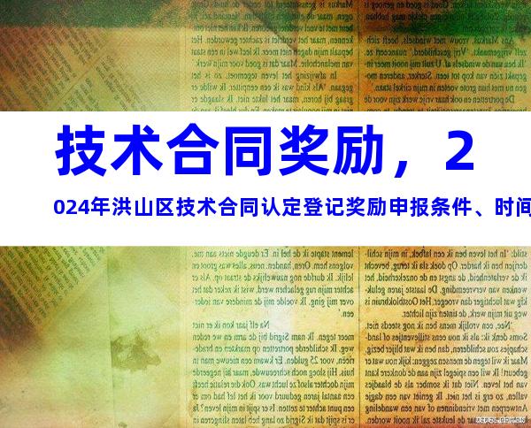 技术合同奖励，2024年洪山区技术合同认定登记奖励申报条件、时间