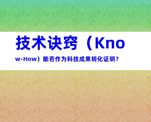 技术诀窍（Know-How）能否作为科技成果转化证明？