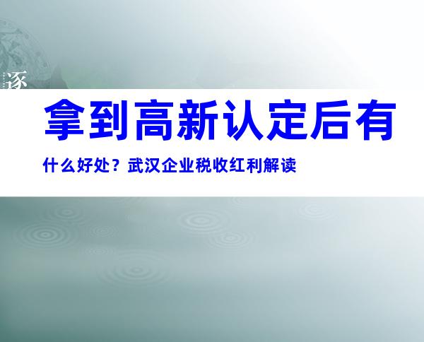 拿到高新认定后有什么好处？武汉企业税收红利解读