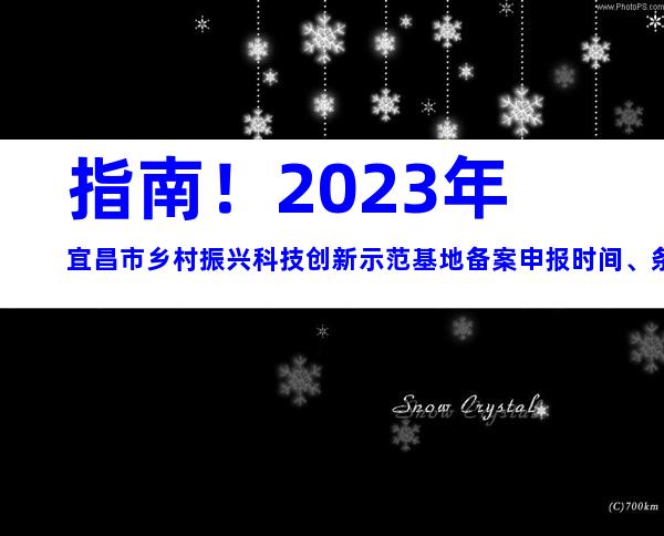 指南！2023年宜昌市乡村振兴科技创新示范基地备案申报时间、条件