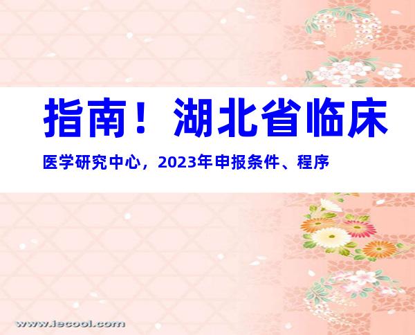 指南！湖北省临床医学研究中心，2023年申报条件、程序