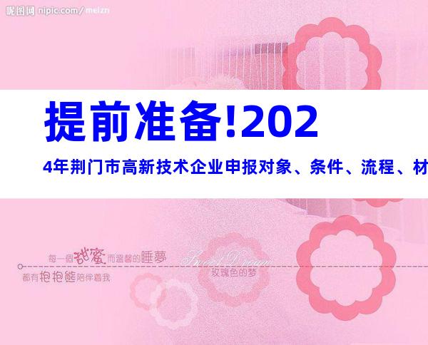 提前准备!2024年荆门市高新技术企业申报对象、条件、流程、材料