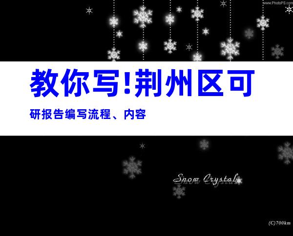教你写!荆州区可研报告编写流程、内容