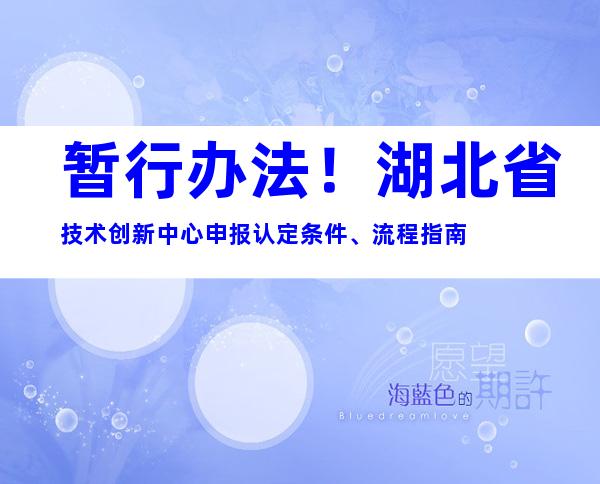 暂行办法！湖北省技术创新中心申报认定条件、流程指南