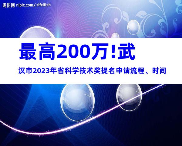 最高200万!武汉市2023年省科学技术奖提名申请流程、时间