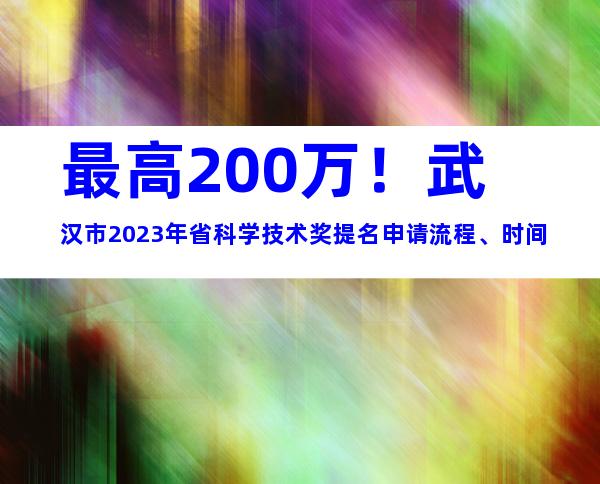 最高200万！武汉市2023年省科学技术奖提名申请流程、时间