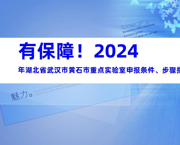 有保障！2024年湖北省武汉市黄石市重点实验室申报条件、步骤指南