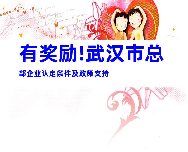 有奖励!武汉市总部企业认定条件及政策支持