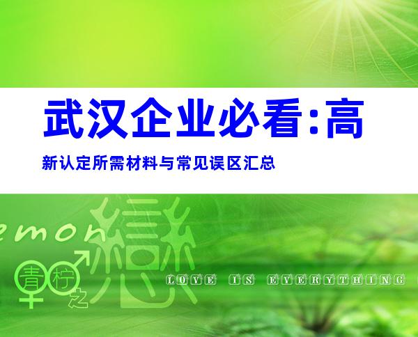 武汉企业必看:高新认定所需材料与常见误区汇总