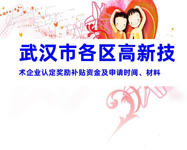 武汉市各区高新技术企业认定奖励补贴资金及申请时间、材料