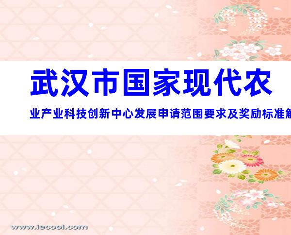 武汉市国家现代农业产业科技创新中心发展申请范围要求及奖励标准解析