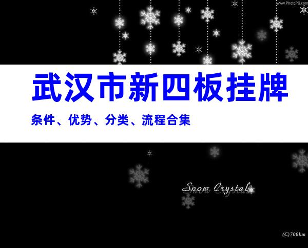 武汉市新四板挂牌条件、优势、分类、流程合集