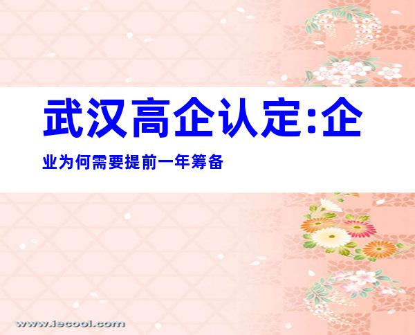 武汉高企认定:企业为何需要提前一年筹备