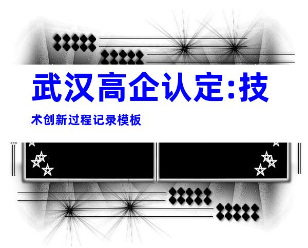 武汉高企认定:技术创新过程记录模板
