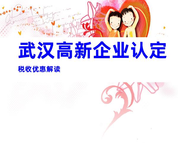 武汉高新企业认定税收优惠解读