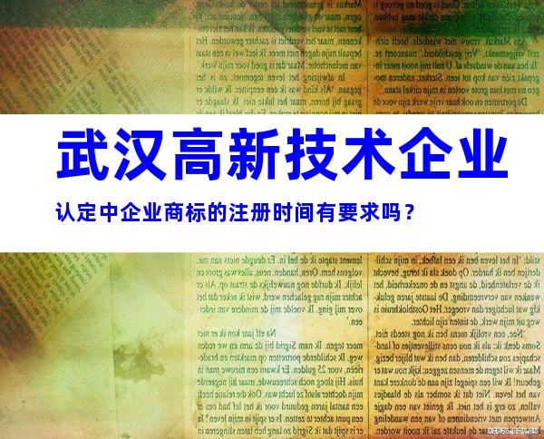 武汉高新技术企业认定中企业商标的注册时间有要求吗？