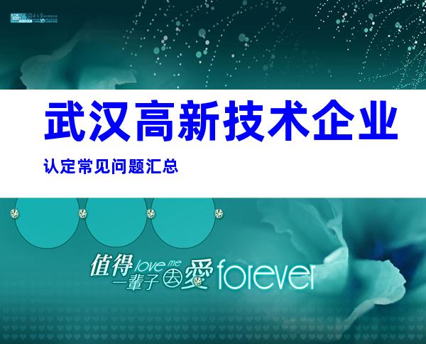 武汉高新技术企业认定常见问题汇总