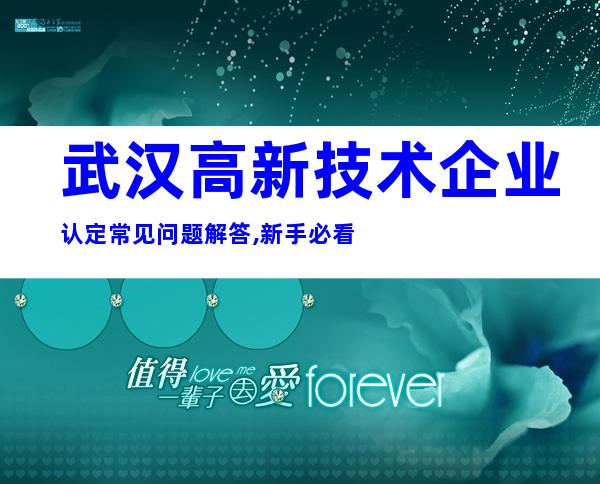 武汉高新技术企业认定常见问题解答,新手必看