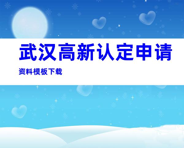 武汉高新认定申请资料模板下载