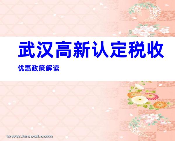 武汉高新认定税收优惠政策解读