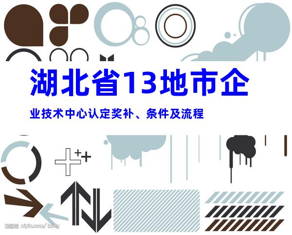 湖北省13地市企业技术中心认定奖补、条件及流程