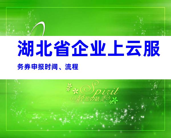 湖北省企业上云服务券申报时间、流程