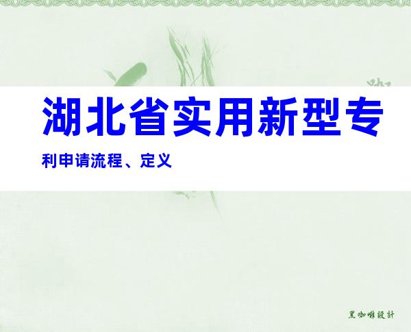 湖北省实用新型专利申请流程、定义