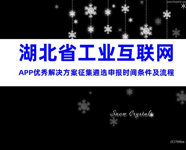 湖北省工业互联网APP优秀解决方案征集遴选申报时间条件及流程