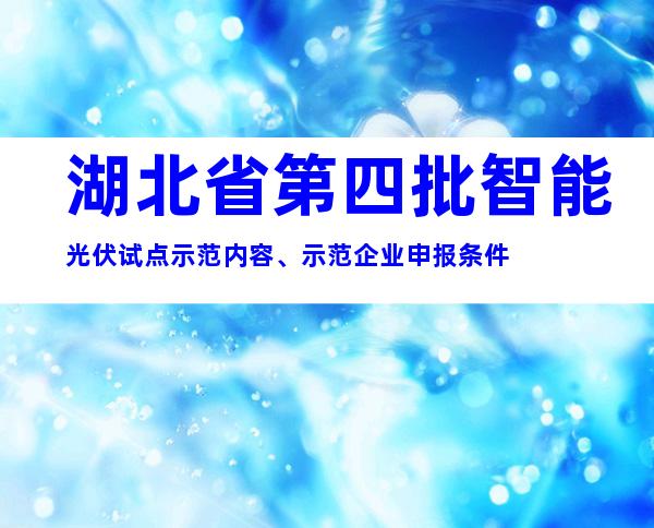 湖北省第四批智能光伏试点示范内容、示范企业申报条件