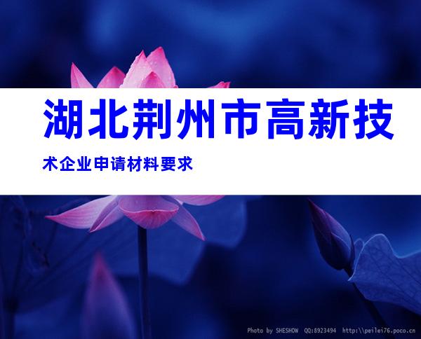 湖北荆州市高新技术企业申请材料要求