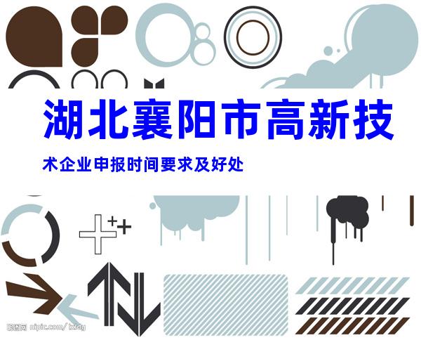 湖北襄阳市高新技术企业申报时间要求及好处
