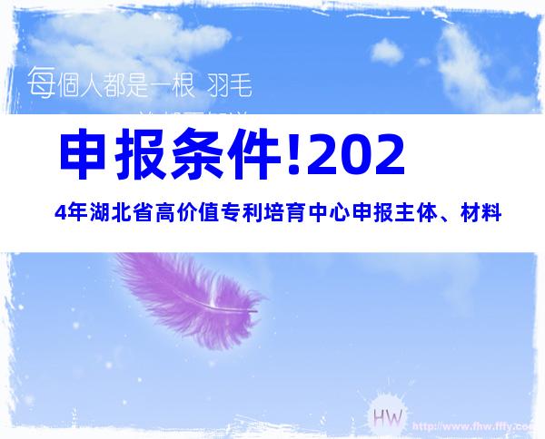 申报条件!2024年湖北省高价值专利培育中心申报主体、材料