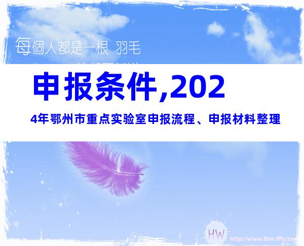 申报条件,2024年鄂州市重点实验室申报流程、申报材料整理