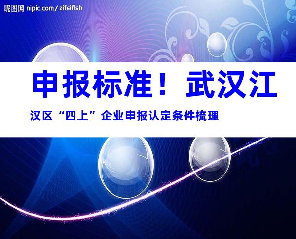 申报标准！武汉江汉区“四上”企业申报认定条件梳理