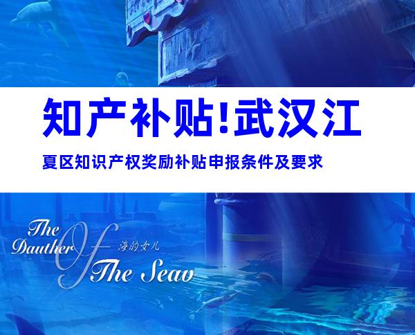知产补贴!武汉江夏区知识产权奖励补贴申报条件及要求