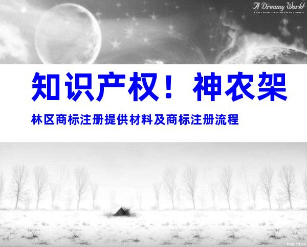 知识产权！神农架林区商标注册提供材料及商标注册流程
