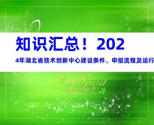 知识汇总！2024年湖北省技术创新中心建设条件、申报流程及运行管理