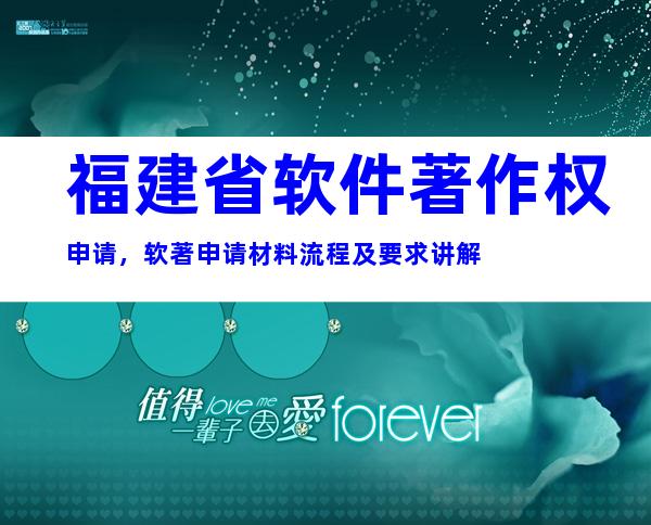 福建省软件著作权申请，软著申请材料流程及要求讲解