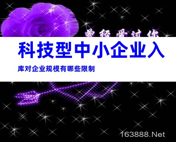 科技型中小企业入库对企业规模有哪些限制