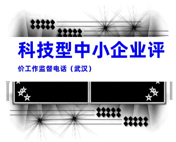 科技型中小企业评价工作监督电话（武汉）