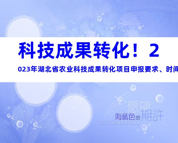 科技成果转化！2023年湖北省农业科技成果转化项目申报要求、时间