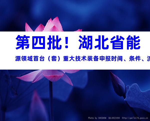 第四批！湖北省能源领域首台（套）重大技术装备申报时间、条件、流程指南
