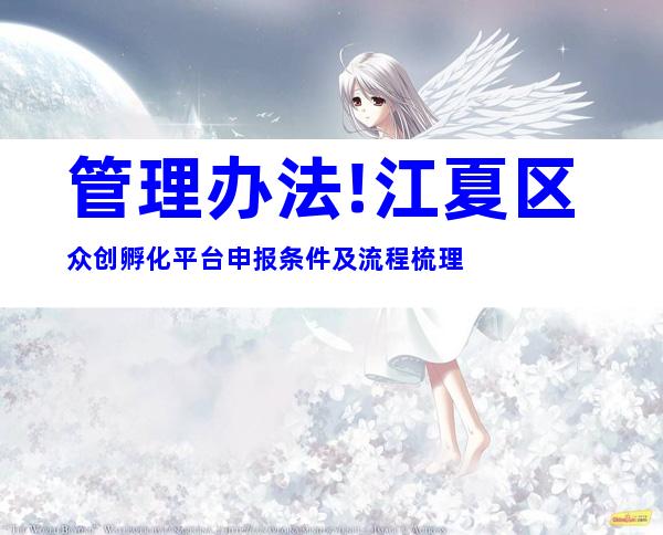 管理办法!江夏区众创孵化平台申报条件及流程梳理