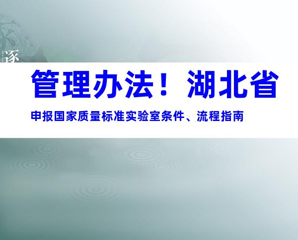 管理办法！湖北省申报国家质量标准实验室条件、流程指南